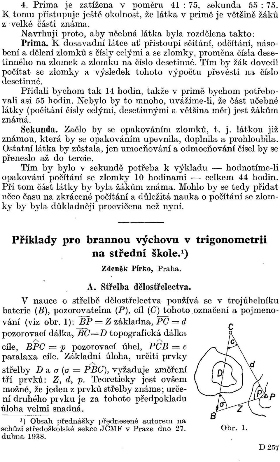 K dosavadní látce ať přistoupí sčítání, odčítání, násobení a dělení zlomků s čísly celými a se zlomky, proměna čísla desetinného na zlomek a zlomku na číslo desetinné.