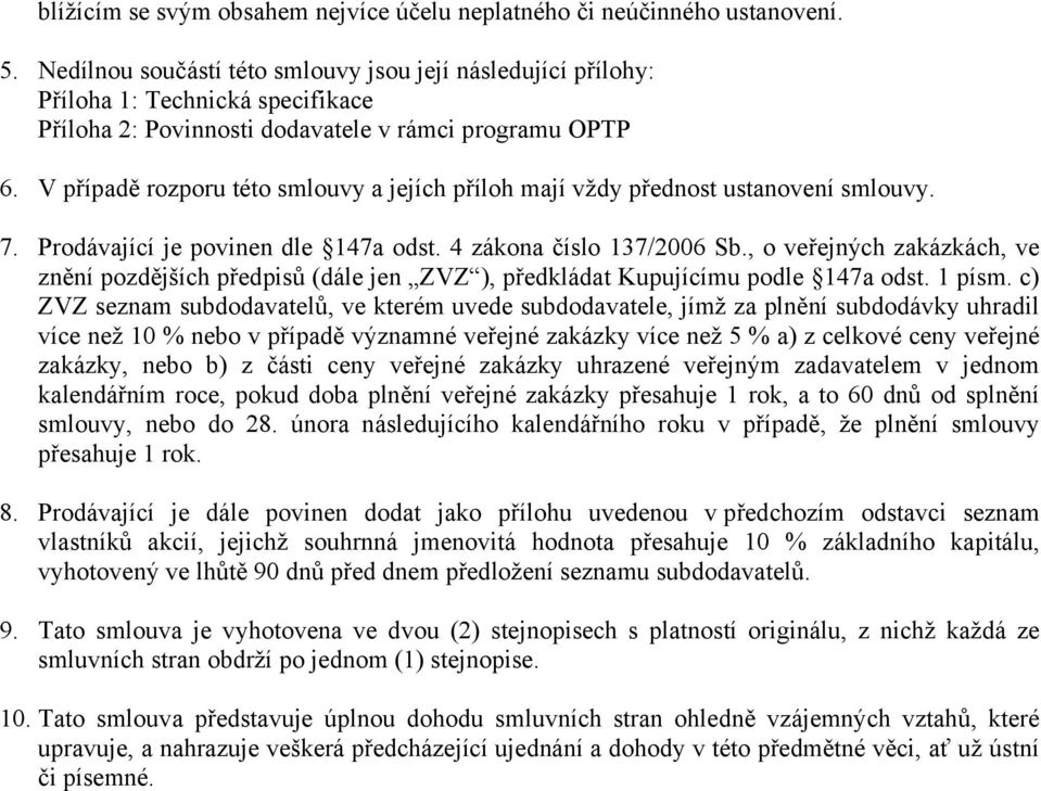 V případě rozporu této smlouvy a jejích příloh mají vždy přednost ustanovení smlouvy. 7. Prodávající je povinen dle 147a odst. 4 zákona číslo 137/2006 Sb.