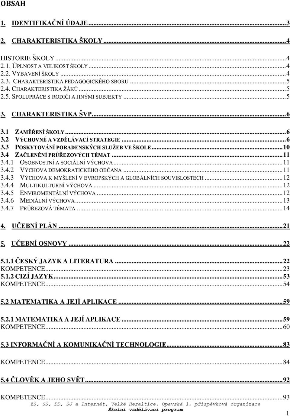 4 ZAČLENĚNÍ PRŮŘEZOVÝCH TÉMAT... 11 3.4.1 OSOBNOSTNÍ A SOCIÁLNÍ VÝCHOVA... 11 3.4.2 VÝCHOVA DEMOKRATICKÉHO OBČANA... 11 3.4.3 VÝCHOVA K MYŠLENÍ V EVROPSKÝCH A GLOBÁLNÍCH SOUVISLOSTECH... 12 3.4.4 MULTIKULTURNÍ VÝCHOVA.