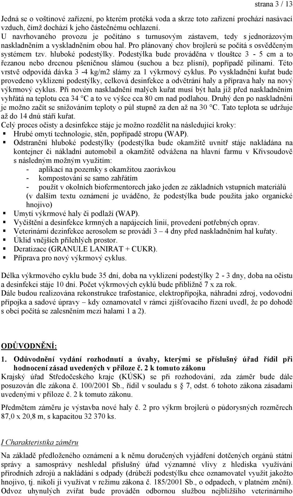 Podestýlka bude prováděna v tlouštce 3-5 cm a to řezanou nebo drcenou pšeničnou slámou (suchou a bez plísní), popřípadě pilinami. Této vrstvě odpovídá dávka 3-4 kg/m2 slámy za 1 výkrmový cyklus.