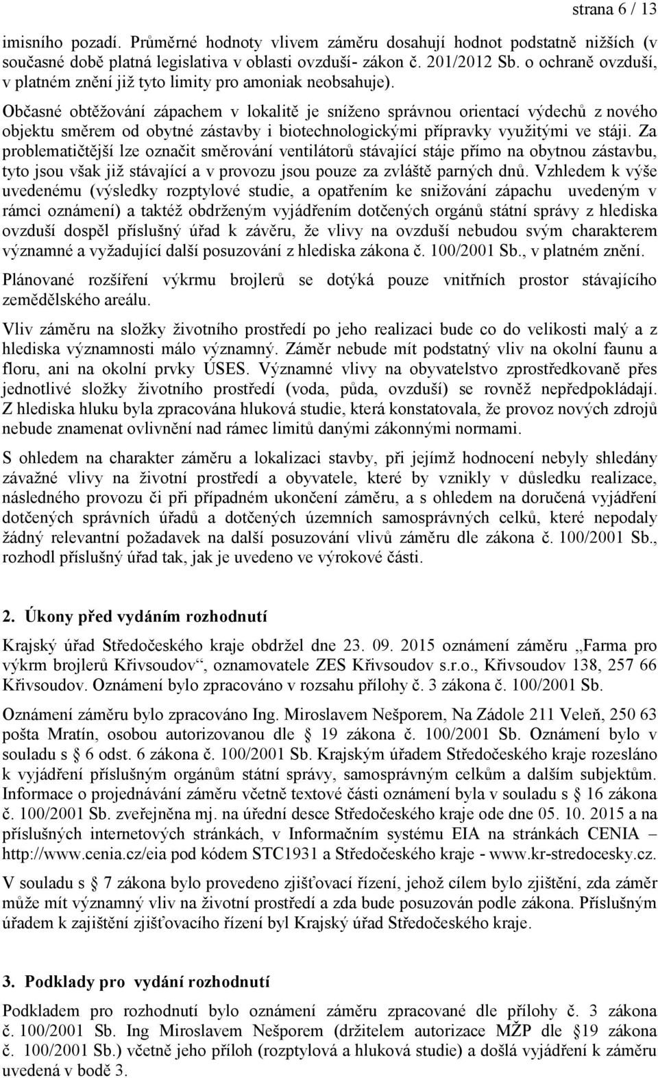 Občasné obtěžování zápachem v lokalitě je sníženo správnou orientací výdechů z nového objektu směrem od obytné zástavby i biotechnologickými přípravky využitými ve stáji.