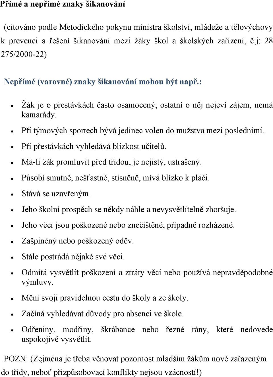 Při týmových sportech bývá jedinec volen do mužstva mezi posledními. Při přestávkách vyhledává blízkost učitelů. Má-li žák promluvit před třídou, je nejistý, ustrašený.