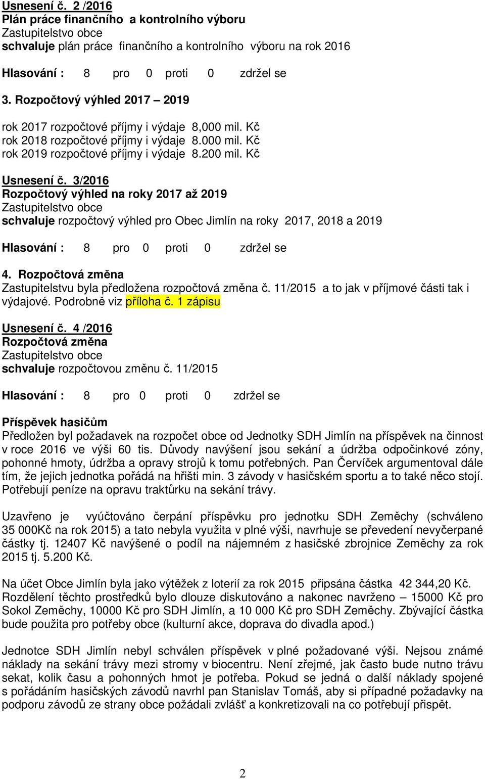 3/2016 Rozpočtový výhled na roky 2017 až 2019 rozpočtový výhled pro Obec Jimlín na roky 2017, 2018 a 2019 4. Rozpočtová změna Zastupitelstvu byla předložena rozpočtová změna č.