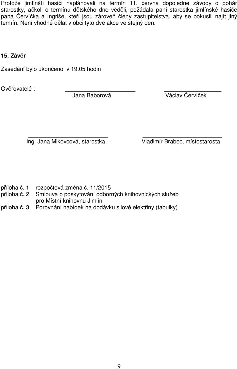 zastupitelstva, aby se pokusili najít jiný termín. Není vhodné dělat v obci tyto dvě akce ve stejný den. 15. Závěr Zasedání bylo ukončeno v 19.