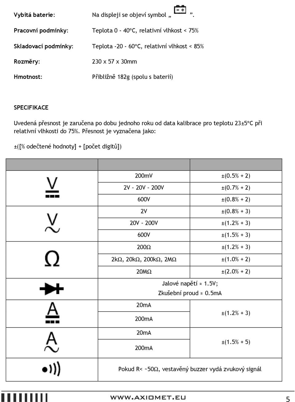baterií) SPECIFIKACE Uvedená přesnost je zaručena po dobu jednoho roku od data kalibrace pro teplotu 23±5 C při relativní vlhkosti do 75%.