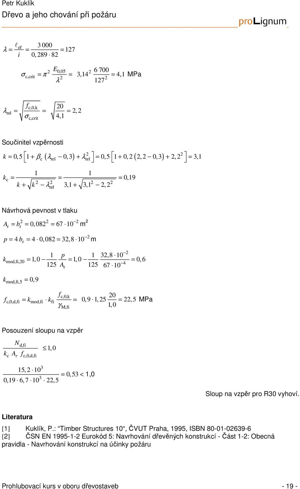 k mod,i,5 = 0, 9 2 1 p 1 2,8 10 = 1,0 = 1,0 = 0,6 c,0,k c,0,d,i = kmod,i ki = γ M,i 20 0,9 1, 25 = 22,5 MPa 1,0 Posouzení sloupu na vzpěr c N r d,i k A c,0,d,i 1,0 15, 2 10 = 0,5 < 1,0 0,19 6, 7 10