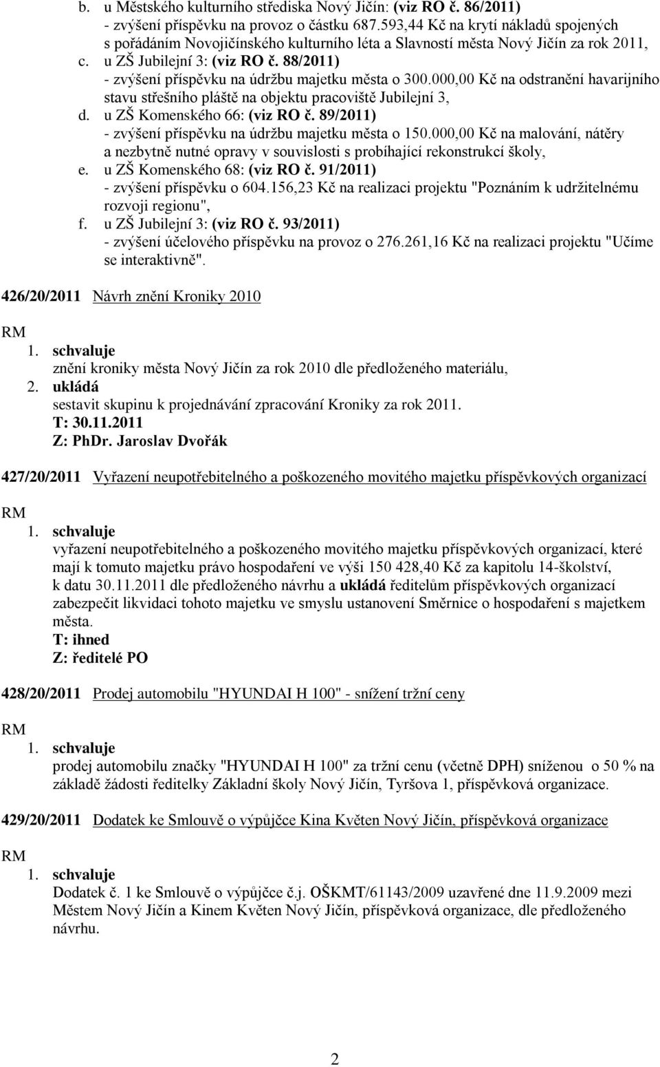 88/2011) - zvýšení příspěvku na údržbu majetku města o 300.000,00 Kč na odstranění havarijního stavu střešního pláště na objektu pracoviště Jubilejní 3, d. u ZŠ Komenského 66: (viz RO č.