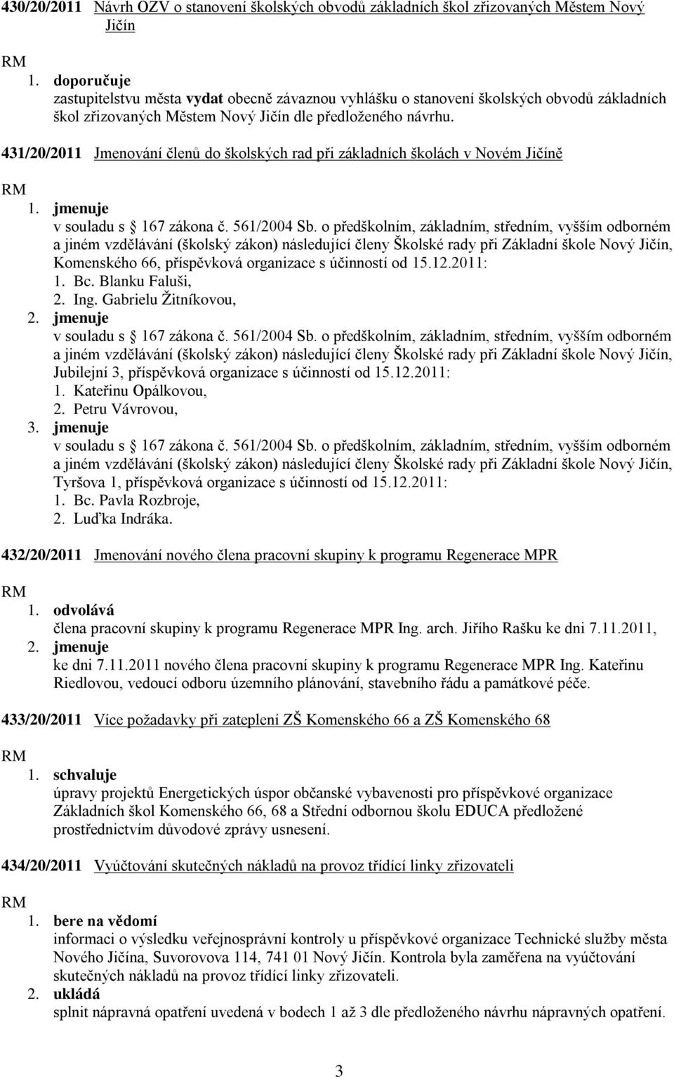 431/20/2011 Jmenování členů do školských rad při základních školách v Novém Jičíně 1. jmenuje v souladu s 167 zákona č. 561/2004 Sb.