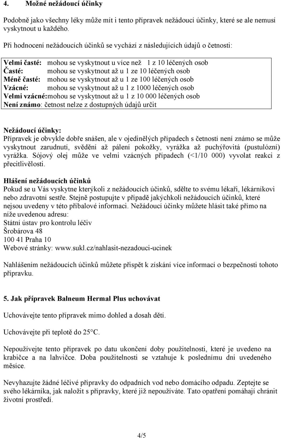 Méně časté: mohou se vyskytnout až u 1 ze 100 léčených osob Vzácné: mohou se vyskytnout až u 1 z 1000 léčených osob Velmi vzácné:mohou se vyskytnout až u 1 z 10 000 léčených osob Není známo: četnost