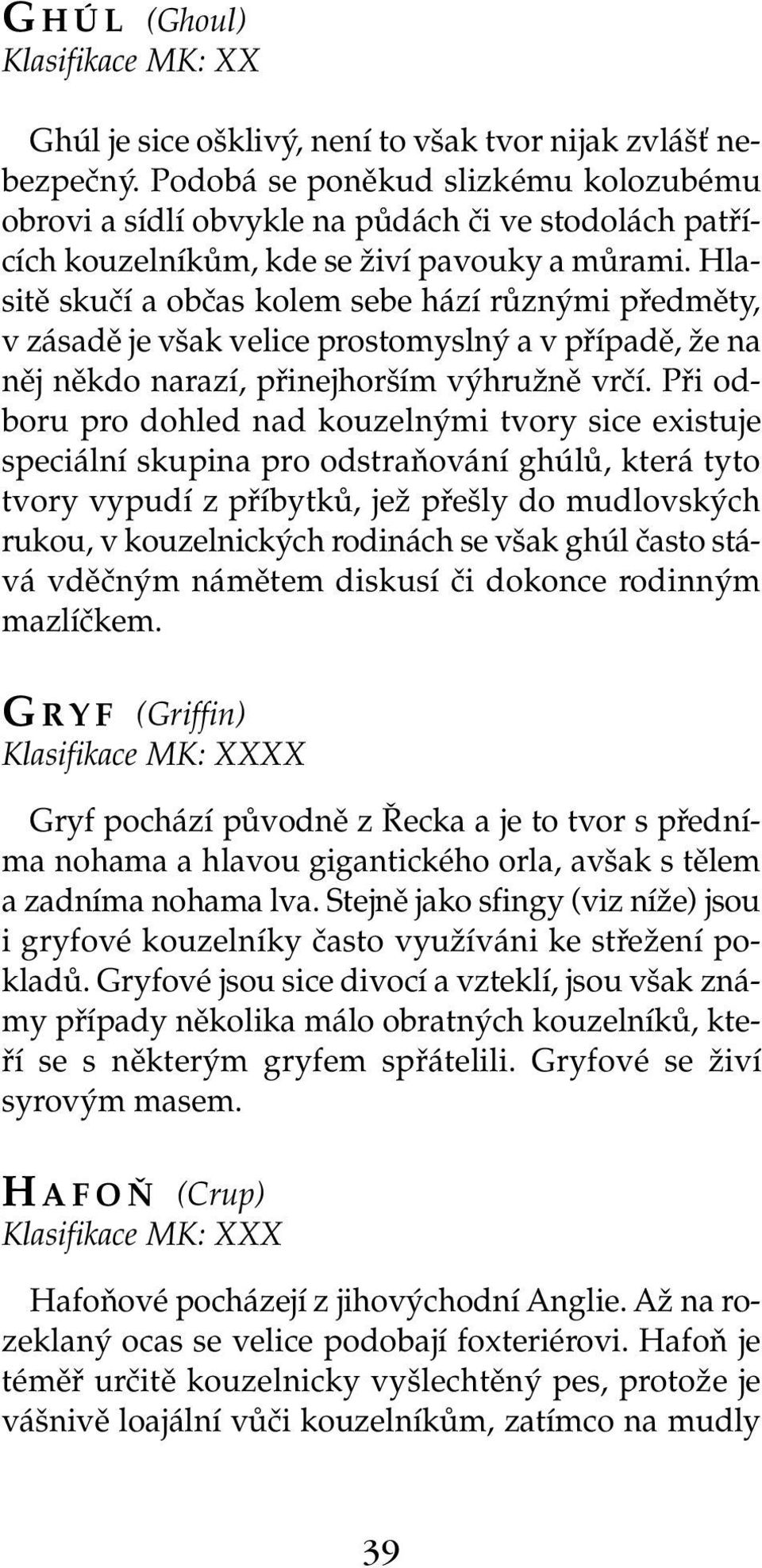 Hlasitě skučí a občas kolem sebe hází různými předměty, v zásadě je však velice prostomyslný a v případě, že na něj někdo narazí, přinejhorším výhružně vrčí.