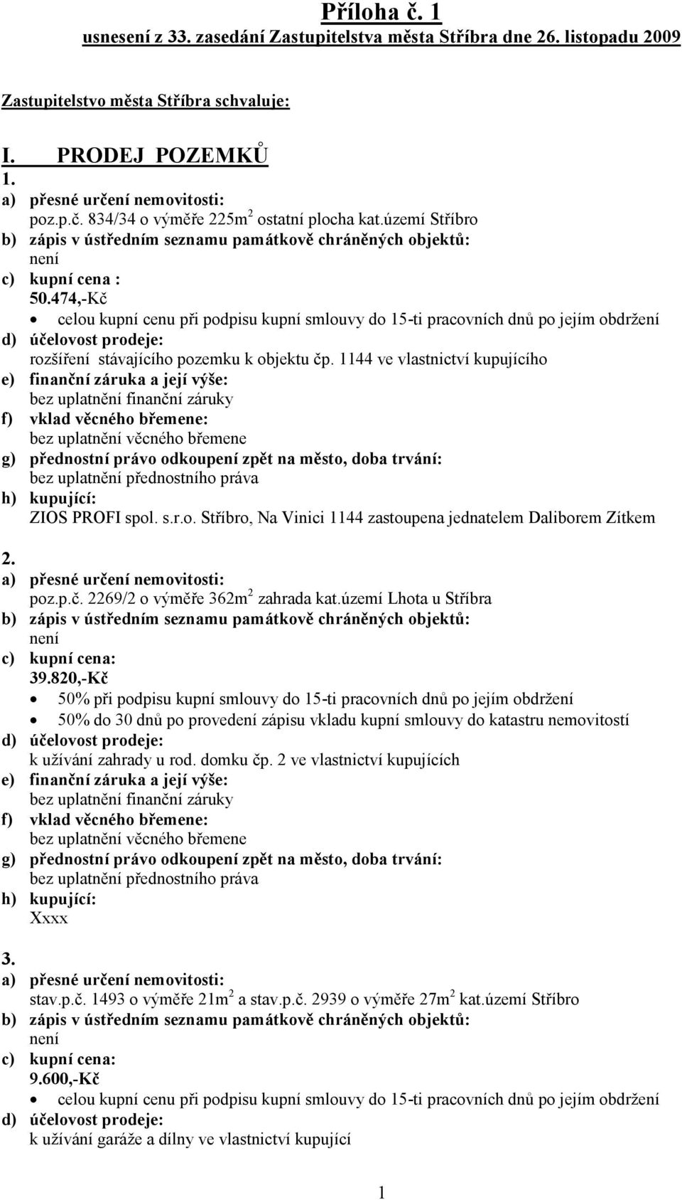 poz.p.č. 2269/2 o výměře 362m 2 zahrada kat.území Lhota u Stříbra 39.820,-Kč k užívání zahrady u rod. domku čp. 2 ve vlastnictví kupujících Xxxx 3. stav.p.č. 1493 o výměře 21m 2 a stav.