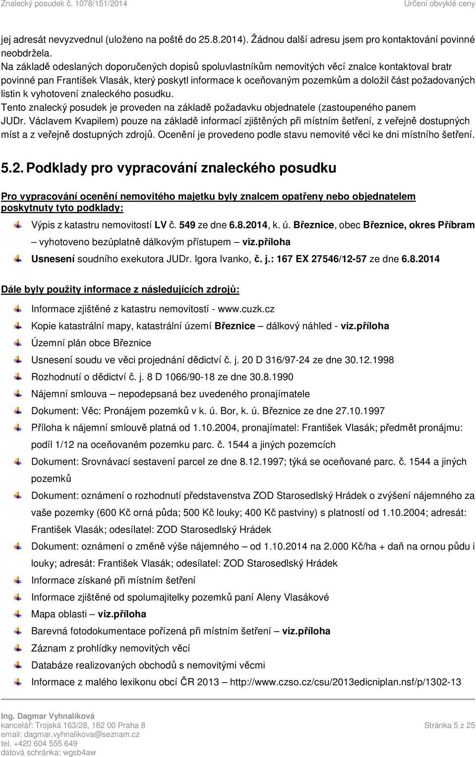 požadovaných listin k vyhotovení znaleckého posudku. Tento znalecký posudek je proveden na základě požadavku objednatele (zastoupeného panem JUDr.