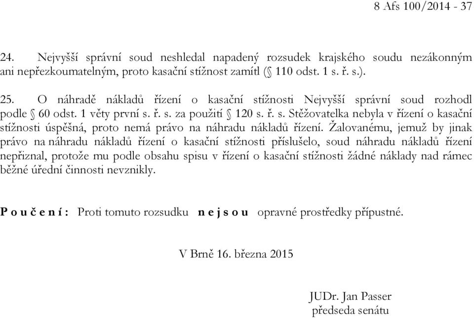 Žalovanému, jemuž by jinak právo na náhradu nákladů řízení o kasační stížnosti příslušelo, soud náhradu nákladů řízení nepřiznal, protože mu podle obsahu spisu v řízení o kasační stížnosti žádné