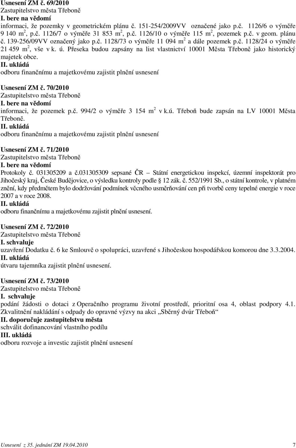 Přeseka budou zapsány na list vlastnictví 10001 Města Třeboně jako historický majetek obce. Usnesení ZM č. 70/2010 I. bere na vědomí informaci, že pozemek p.č. 994/2 o výměře 3 154 m 2 v k.ú.