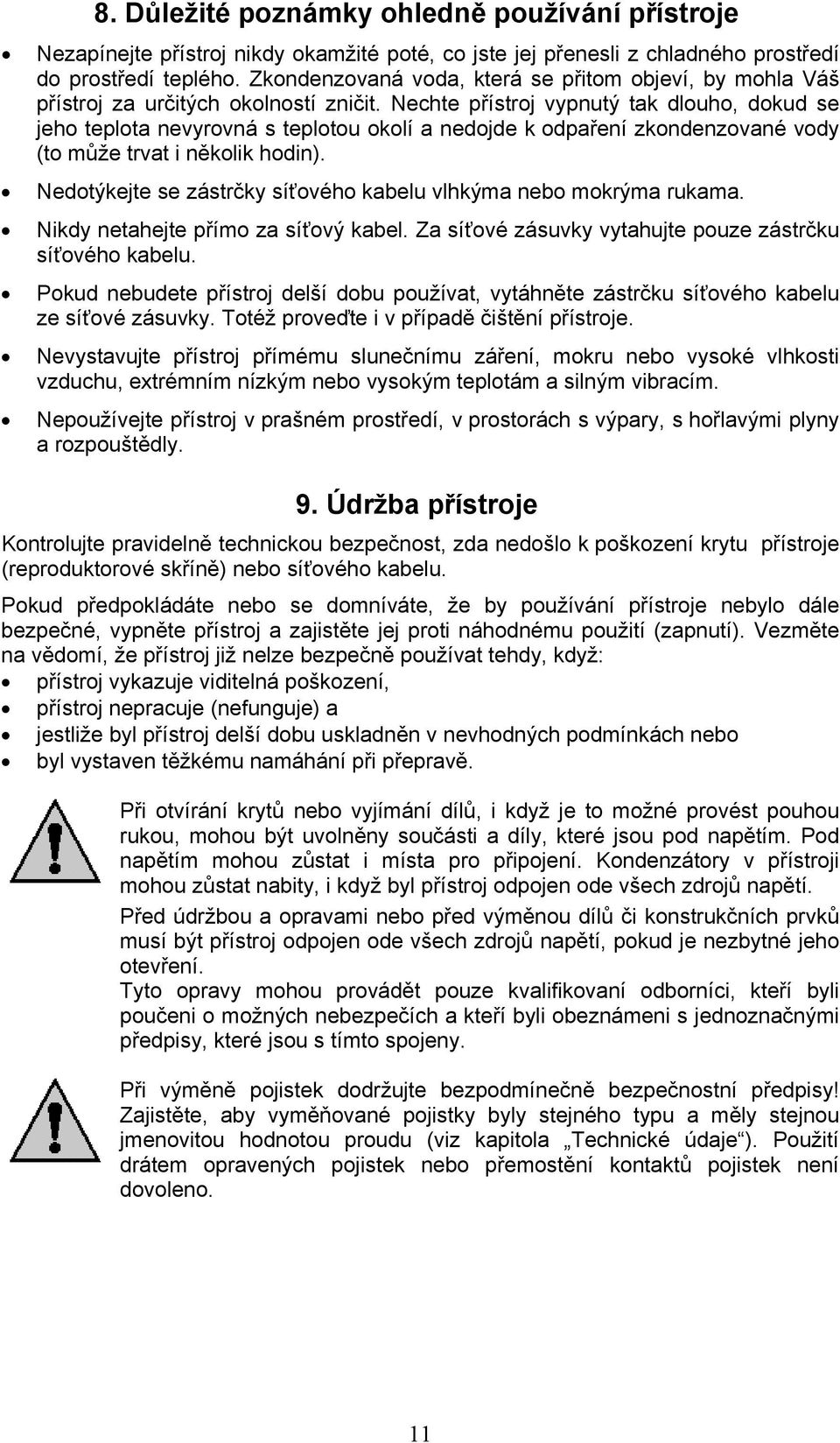 Nechte přístroj vypnutý tak dlouho, dokud se jeho teplota nevyrovná s teplotou okolí a nedojde k odpaření zkondenzované vody (to může trvat i několik hodin).