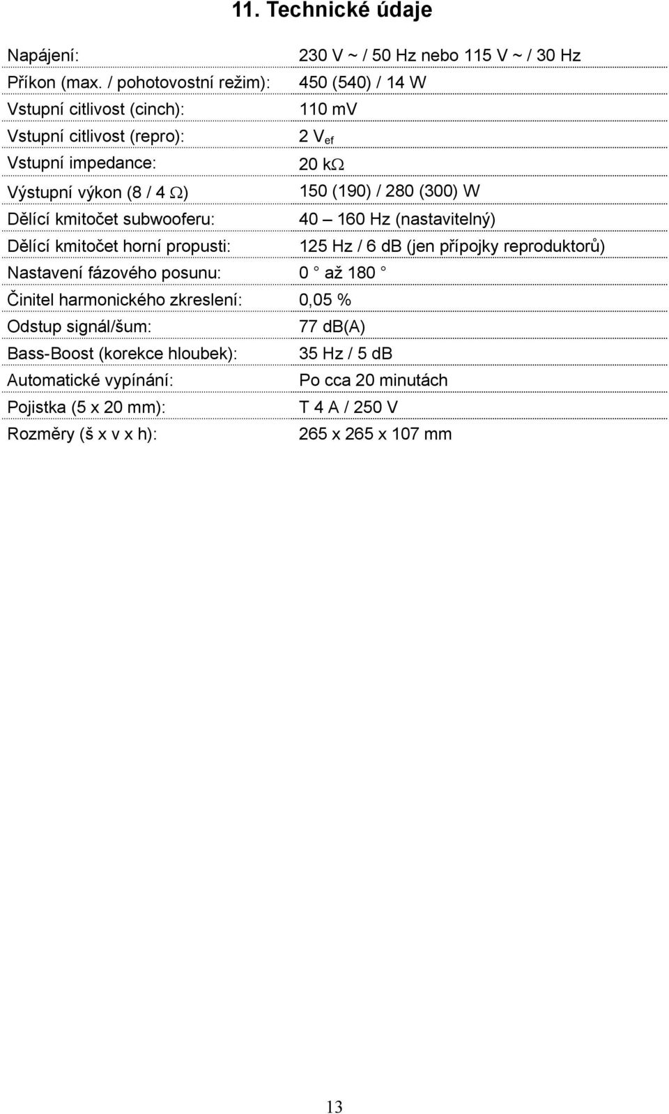 (190) / 280 (300) W Dělící kmitočet subwooferu: 40 160 Hz (nastavitelný) Dělící kmitočet horní propusti: 125 Hz / 6 db (jen přípojky reproduktorů) Nastavení