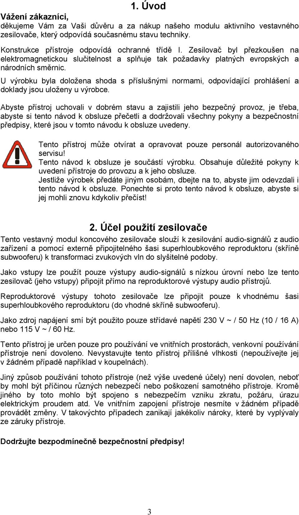 U výrobku byla doložena shoda s příslušnými normami, odpovídající prohlášení a doklady jsou uloženy u výrobce.