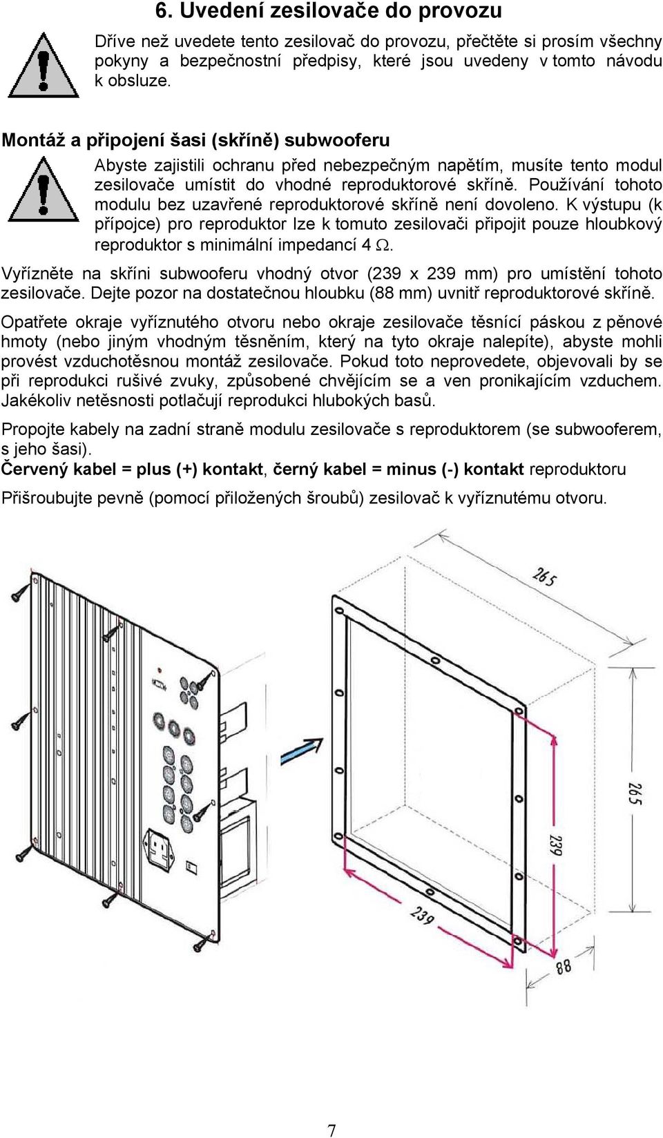 Používání tohoto modulu bez uzavřené reproduktorové skříně není dovoleno. K výstupu (k přípojce) pro reproduktor lze k tomuto zesilovači připojit pouze hloubkový reproduktor s minimální impedancí 4 Ω.