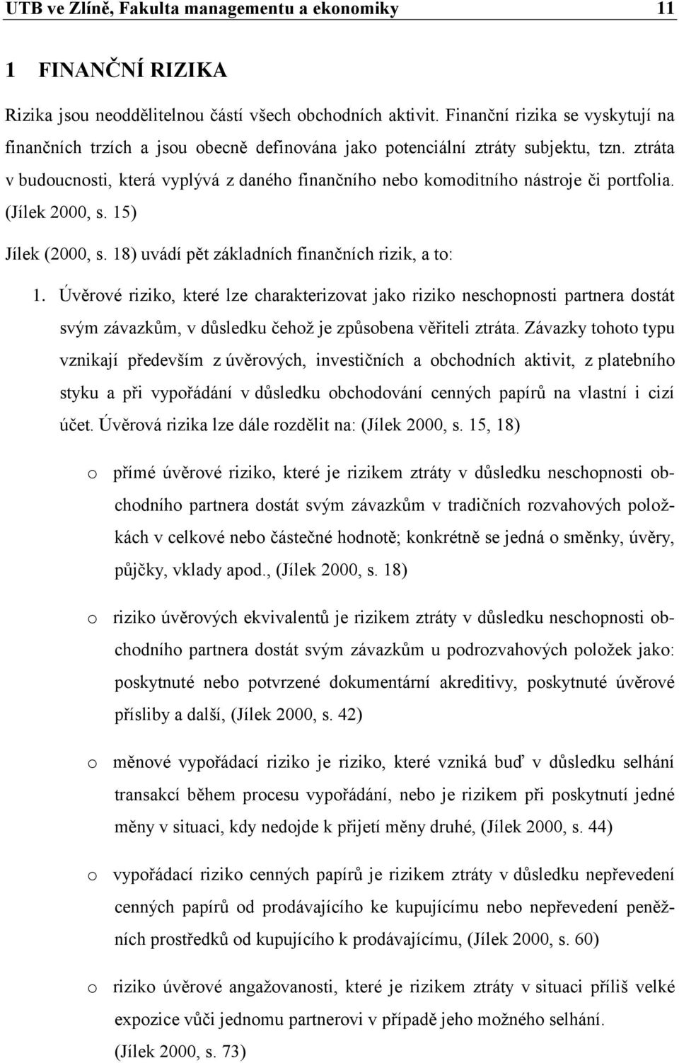 ztráta v budoucnosti, která vyplývá z daného finančního nebo komoditního nástroje či portfolia. (Jílek 2000, s. 15) Jílek (2000, s. 18) uvádí pět základních finančních rizik, a to: 1.