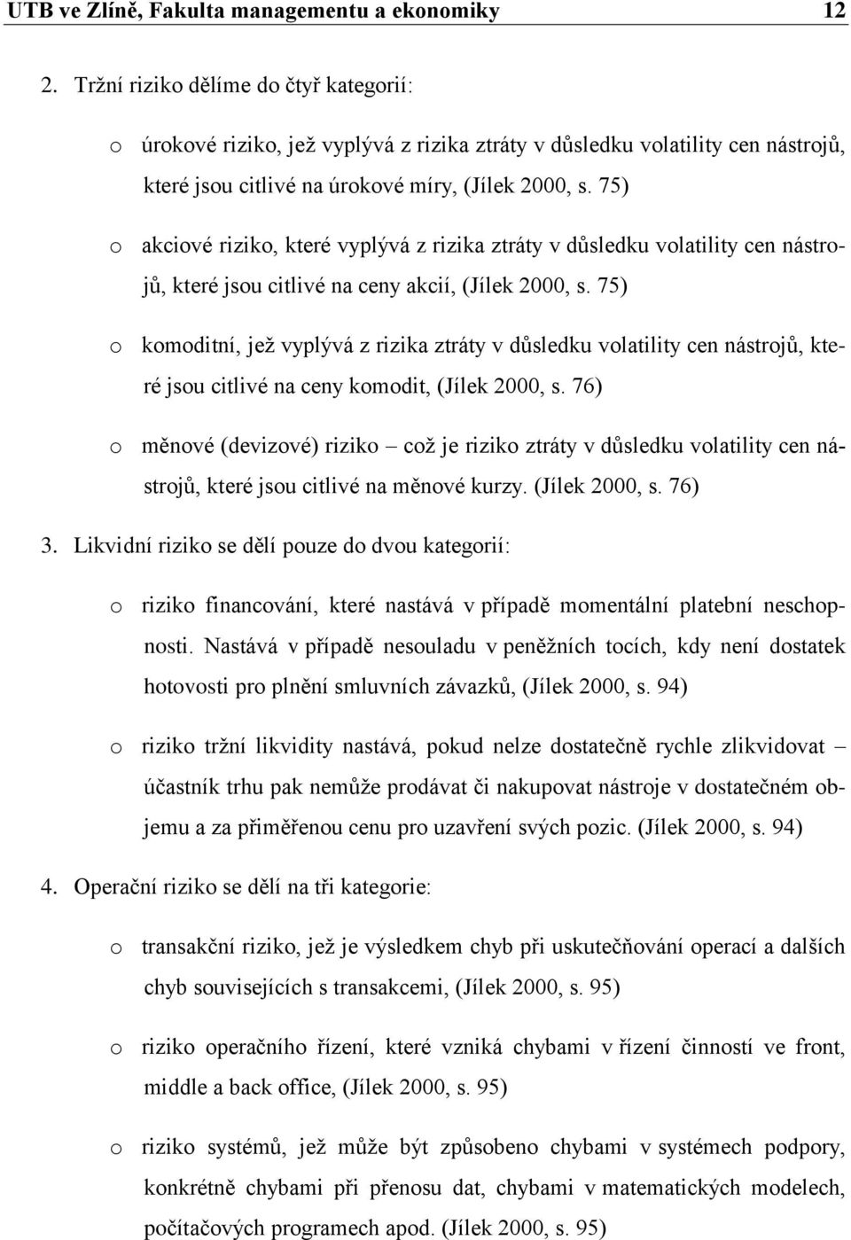 75) o akciové riziko, které vyplývá z rizika ztráty v důsledku volatility cen nástrojů, které jsou citlivé na ceny akcií, (Jílek 2000, s.