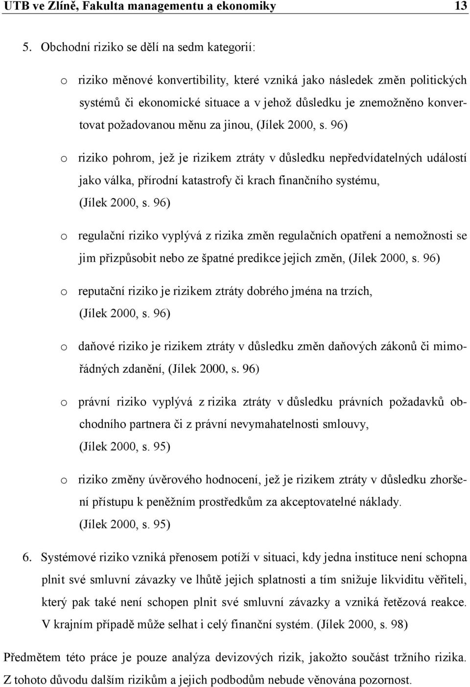 požadovanou měnu za jinou, (Jílek 2000, s. 96) o riziko pohrom, jež je rizikem ztráty v důsledku nepředvídatelných událostí jako válka, přírodní katastrofy či krach finančního systému, (Jílek 2000, s.