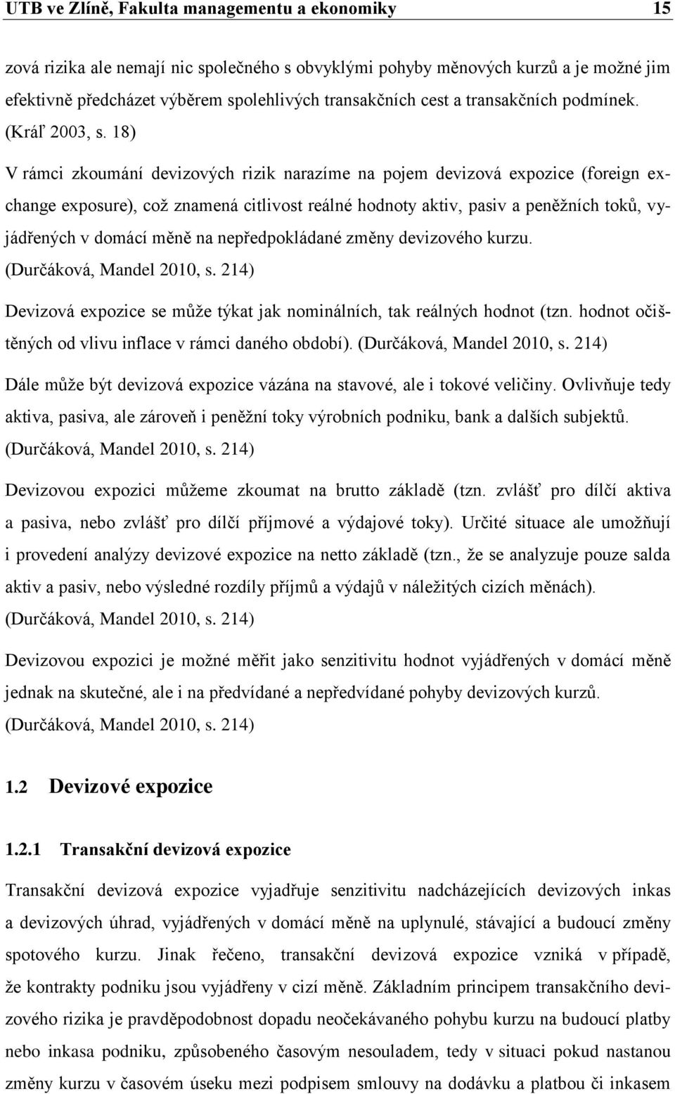 18) V rámci zkoumání devizových rizik narazíme na pojem devizová expozice (foreign exchange exposure), což znamená citlivost reálné hodnoty aktiv, pasiv a peněžních toků, vyjádřených v domácí měně na