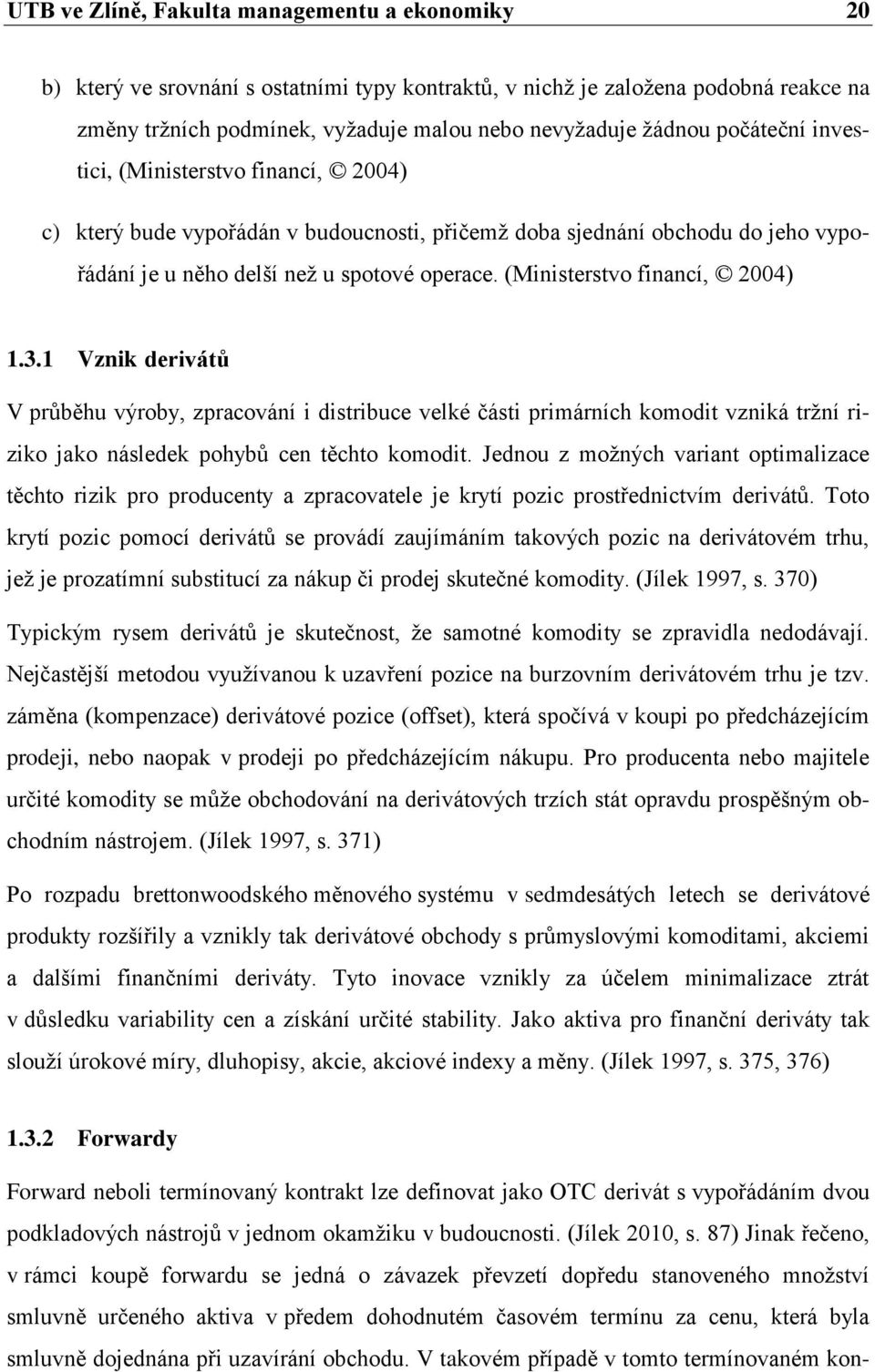 (Ministerstvo financí, 2004) 1.3.1 Vznik derivátů V průběhu výroby, zpracování i distribuce velké části primárních komodit vzniká tržní riziko jako následek pohybů cen těchto komodit.