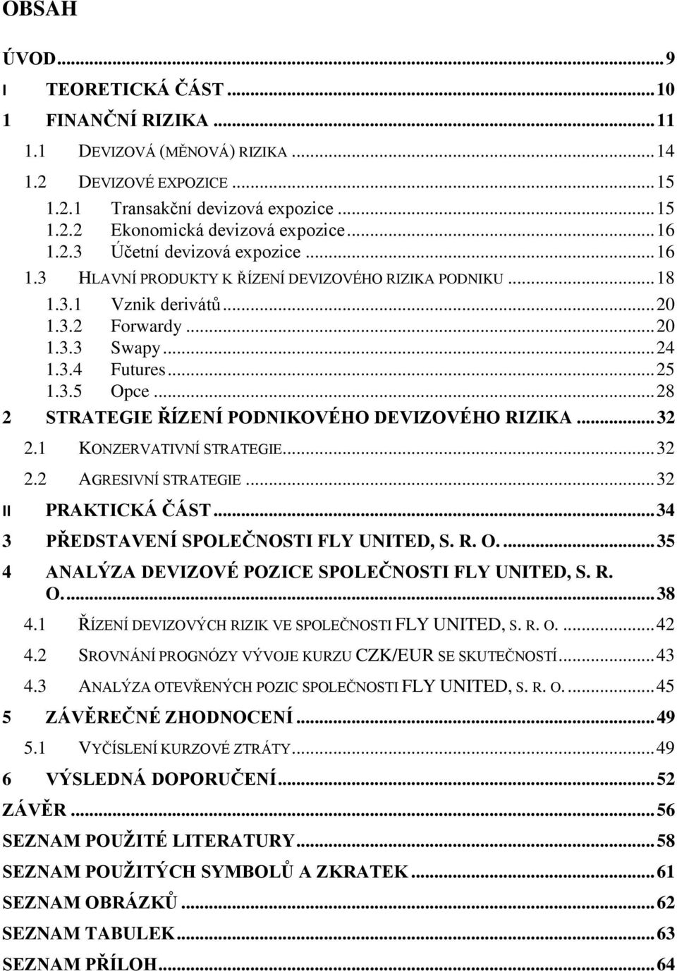 .. 28 2 STRATEGIE ŘÍZENÍ PODNIKOVÉHO DEVIZOVÉHO RIZIKA... 32 2.1 KONZERVATIVNÍ STRATEGIE... 32 2.2 AGRESIVNÍ STRATEGIE... 32 II PRAKTICKÁ ČÁST... 34 3 PŘEDSTAVENÍ SPOLEČNOSTI FLY UNITED, S. R. O.