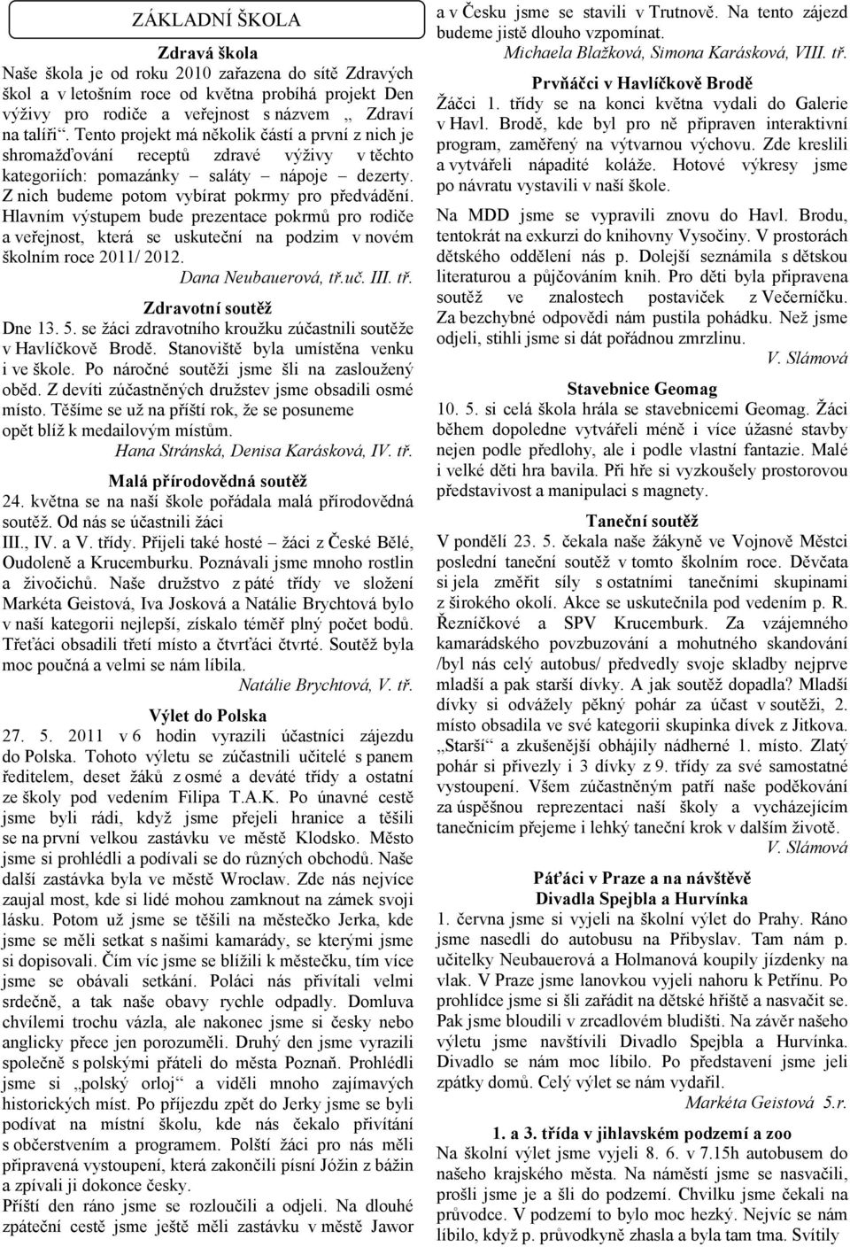 Hlavním výstupem bude prezentace pokrmů pro rodiče a veřejnost, která se uskuteční na podzim v novém školním roce 2011/ 2012. Dana Neubauerová, tř.uč. III. tř. Zdravotní soutěž Dne 13. 5.