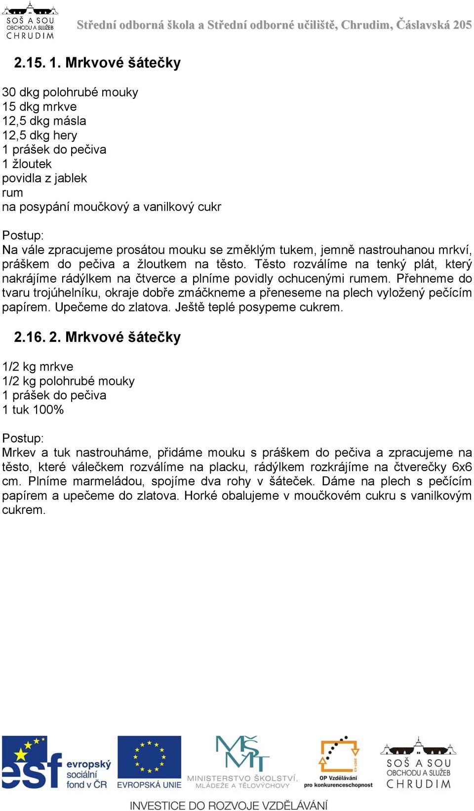 mouku se změklým tukem, jemně nastrouhanou mrkví, práškem do pečiva a žloutkem na těsto. Těsto rozválíme na tenký plát, který nakrájíme rádýlkem na čtverce a plníme povidly ochucenými rumem.