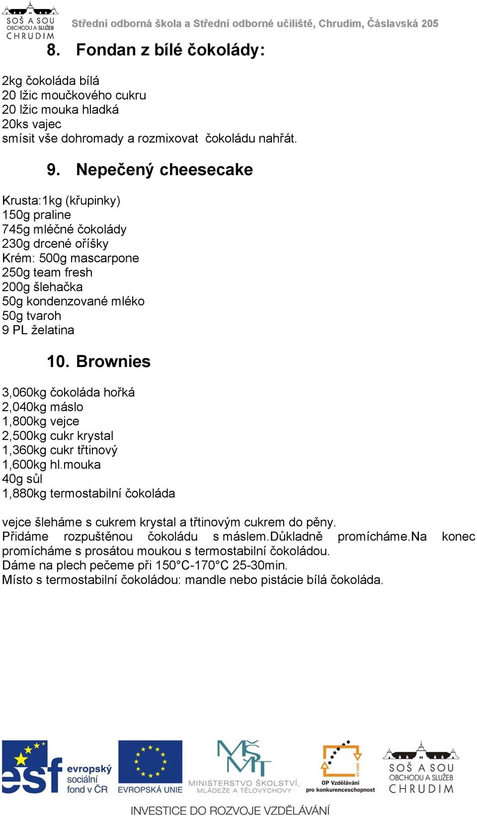 Brownies 3,060kg čokoláda hořká 2,040kg máslo 1,800kg vejce 2,500kg cukr krystal 1,360kg cukr třtinový 1,600kg hl.