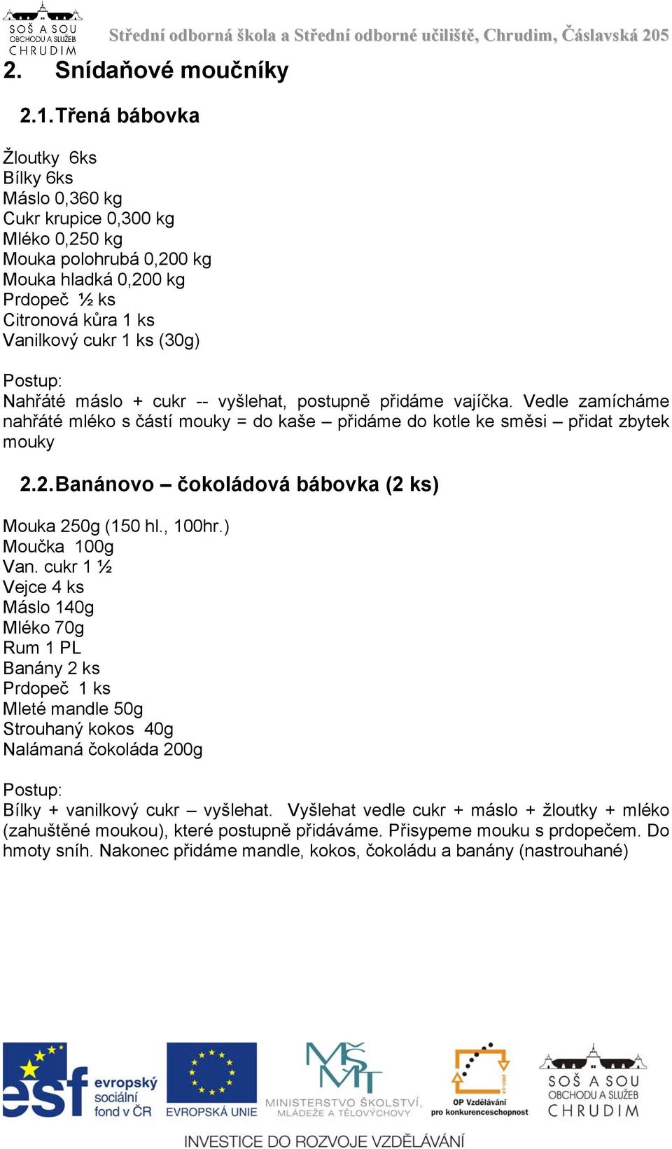 Nahřáté máslo + cukr -- vyšlehat, postupně přidáme vajíčka. Vedle zamícháme nahřáté mléko s částí mouky = do kaše přidáme do kotle ke směsi přidat zbytek mouky 2.