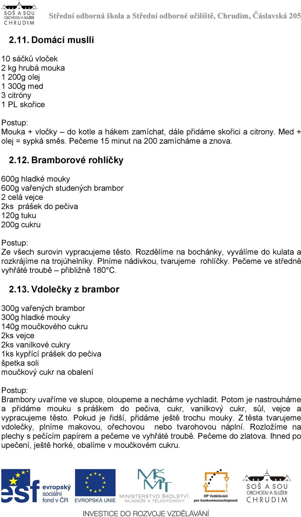 Bramborové rohlíčky 600g hladké mouky 600g vařených studených brambor 2 celá vejce 2ks prášek do pečiva 120g tuku 200g cukru Ze všech surovin vypracujeme těsto.