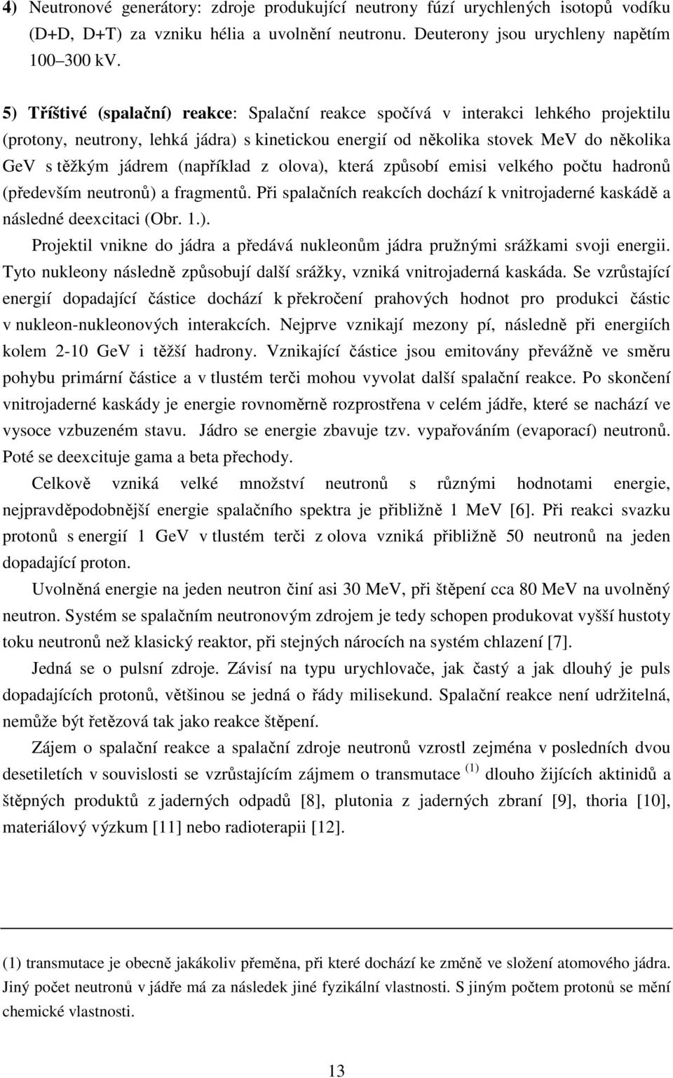 (například z olova), která způsobí emisi velkého počtu hadronů (především neutronů) a fragmentů. Při spalačních reakcích dochází k vnitrojaderné kaskádě a následné deexcitaci (Obr. 1.). Projektil vnikne do jádra a předává nukleonům jádra pružnými srážkami svoji energii.