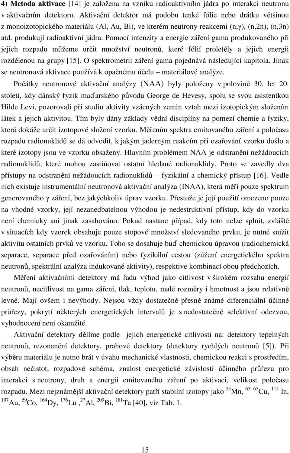 Pomocí intenzity a energie záření gama produkovaného při jejich rozpadu můžeme určit množství neutronů, které fólií proletěly a jejich energii rozdělenou na grupy [15].
