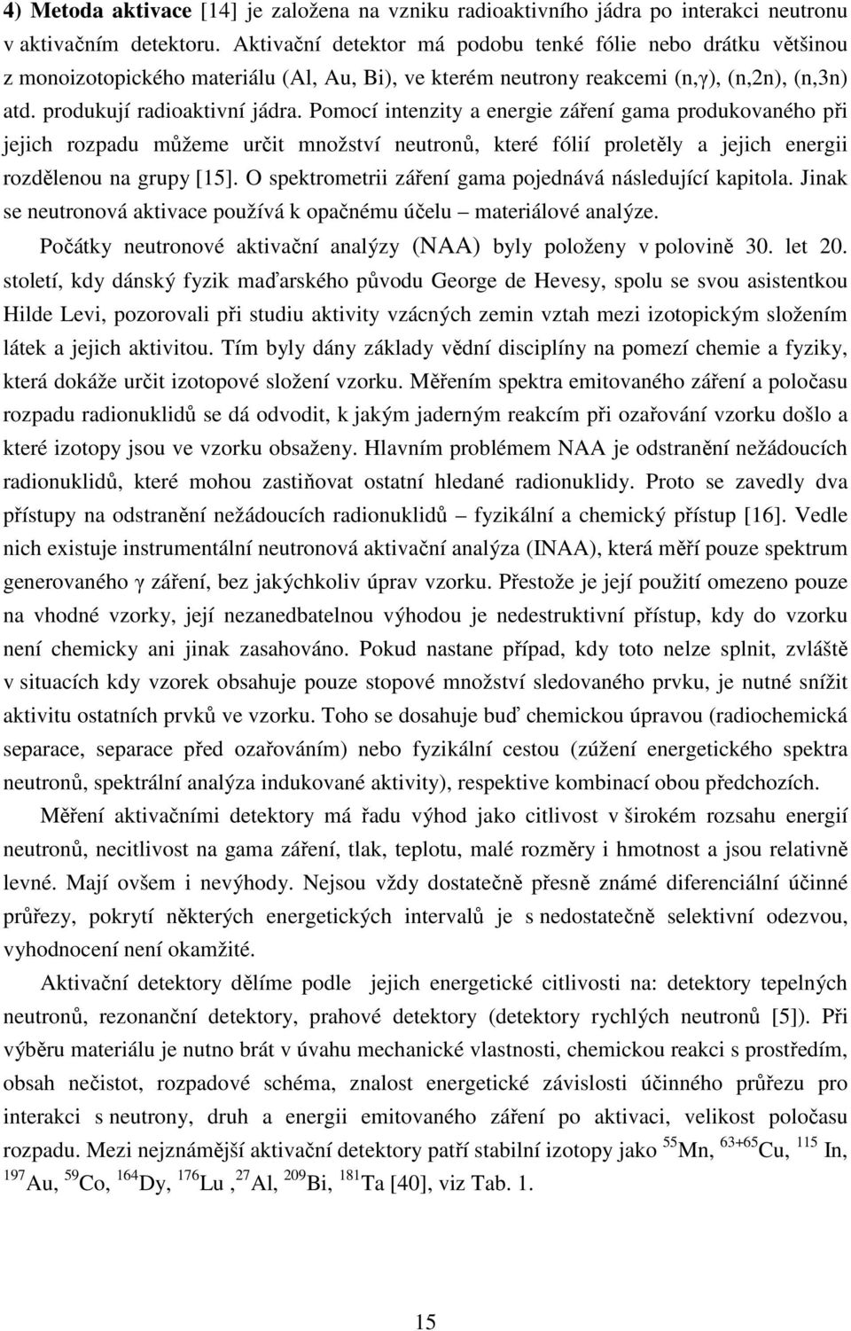 Pomocí intenzity a energie záření gama produkovaného při jejich rozpadu můžeme určit množství neutronů, které fólií proletěly a jejich energii rozdělenou na grupy [15].