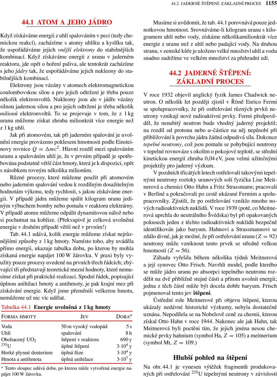 Když získáváme energii z uranu v jaderném reaktoru, jde opět o hoření paliva, ale tentokrát zacházíme sjehojádry tak, že uspořádáváme jejich nukleony do stabilnějších kombinací.