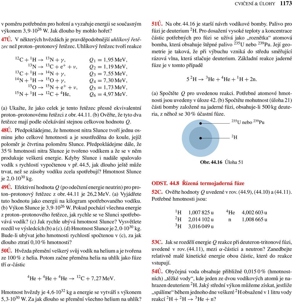 Uhlíkový řetězec tvoří reakce 12 C + 1 H 13 N + γ, Q 1 = 1,95 MeV, 13 N 13 C + e + + ν, Q 2 = 1,19 MeV, 13 C + 1 H 14 N + γ, Q 3 = 7,55 MeV, 14 N + 1 H 15 O + γ, Q 4 = 7,30 MeV, 15 O 15 N + e + + ν,