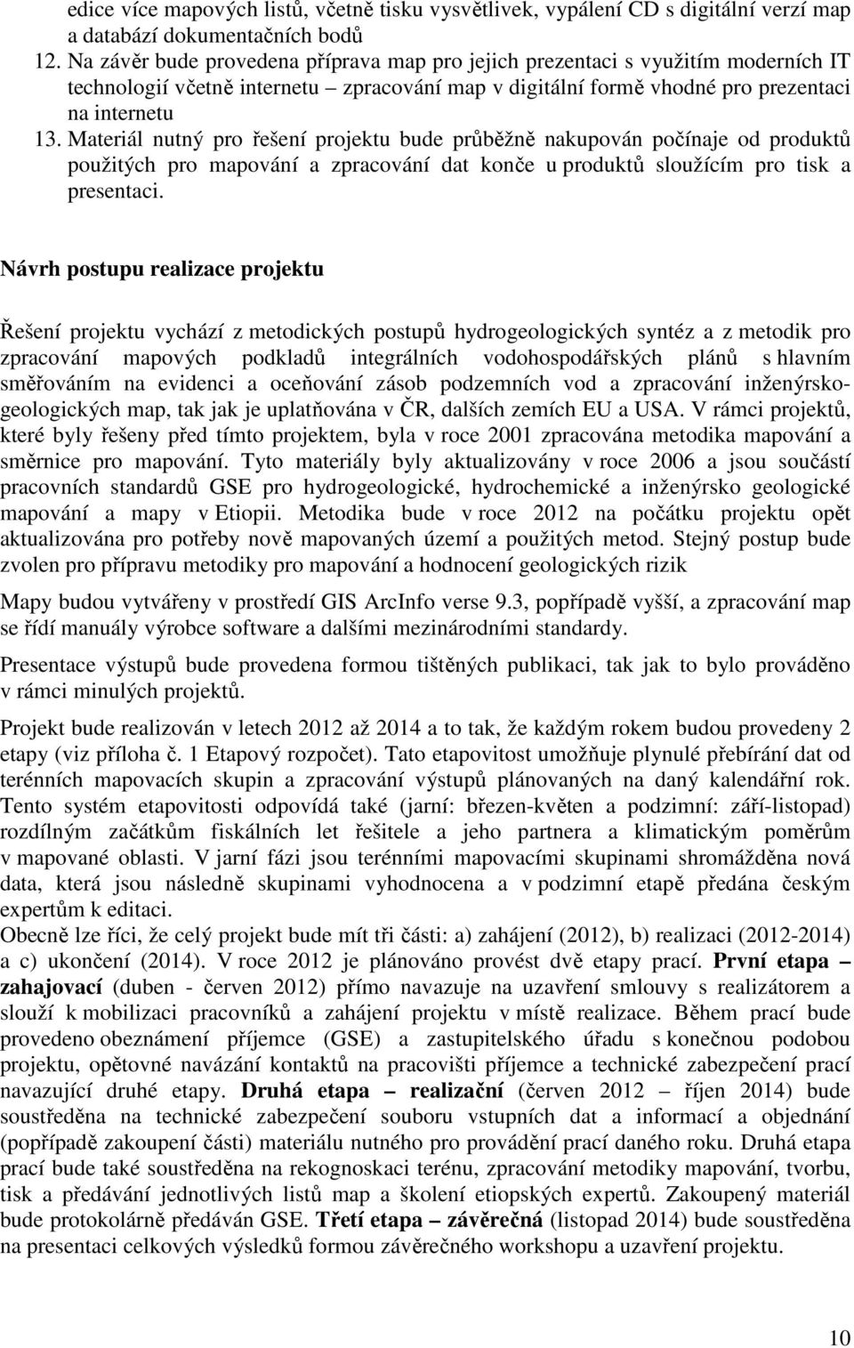 Materiál nutný pro řešení projektu bude průběžně nakupován počínaje od produktů použitých pro mapování a zpracování dat konče u produktů sloužícím pro tisk a presentaci.