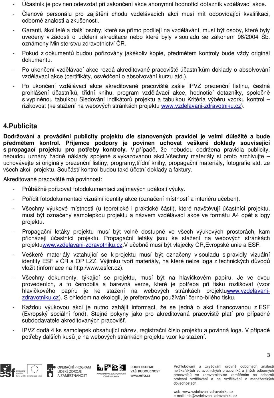 - Garanti, školitelé a další osoby, které se přímo podílejí na vzdělávání, musí být osoby, které byly uvedeny v žádosti o udělení akreditace nebo které byly v souladu se zákonem 96/2004 Sb.