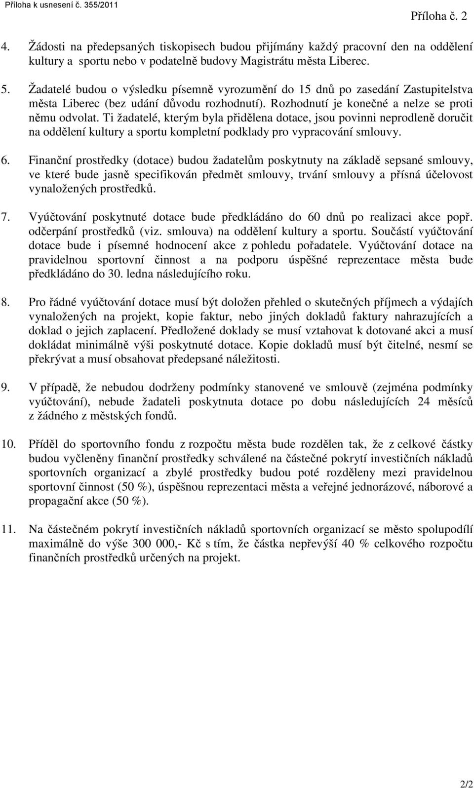 Ti žadatelé, kterým byla přidělena dotace, jsou povinni neprodleně doručit na oddělení kultury a sportu kompletní podklady pro vypracování smlouvy. 6.