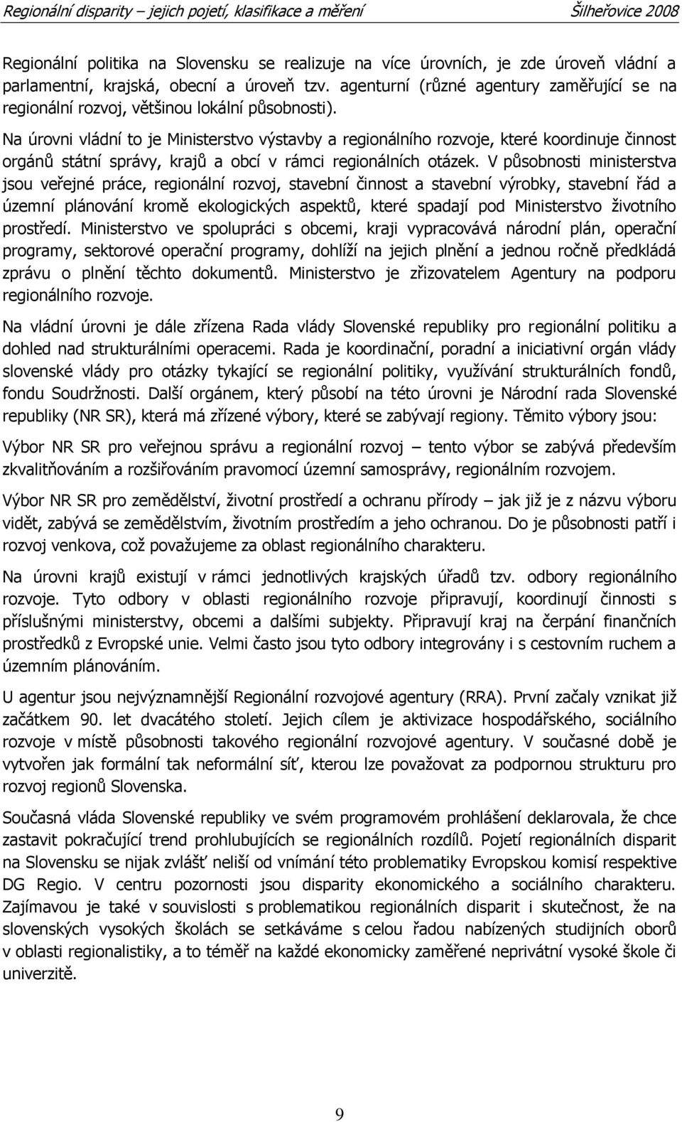 Na úrovni vládní to je Ministerstvo výstavby a regionálního rozvoje, které koordinuje činnost orgánů státní správy, krajů a obcí v rámci regionálních otázek.