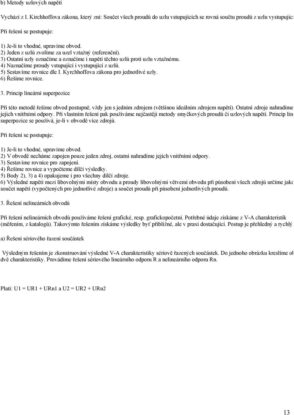 4) Naznačíme proudy vstupující i vystupující z uzlů. 5) Sestavíme rovnice dle I. Kyrchhoffova zákona pro jednotlivé uzly. 6) Řešíme rovnice. 3.