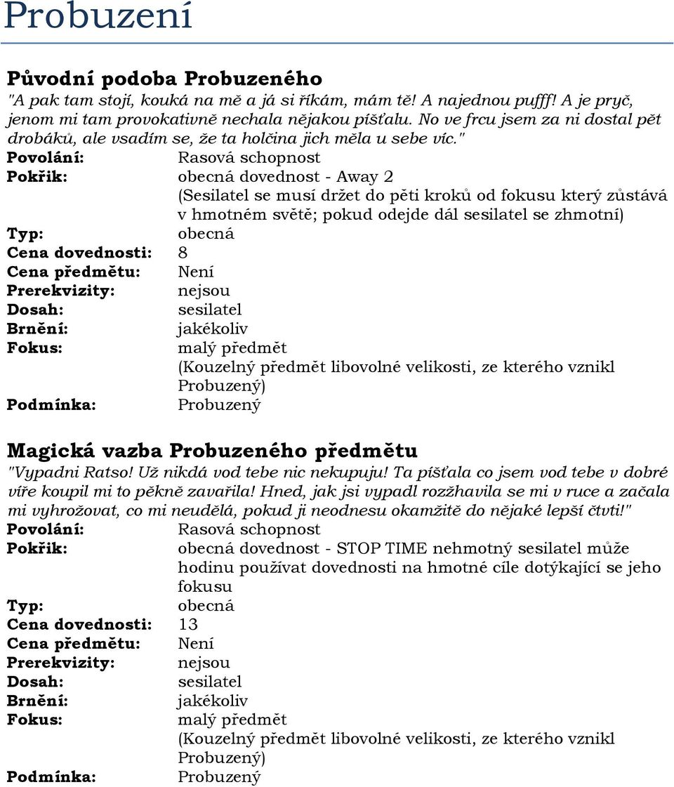 " dovednost - Away 2 (Sesilatel se musí držet do pěti kroků od fokusu který zůstává v hmotném světě; pokud odejde dál se zhmotní) Cena dovednosti: 8 malý předmět (Kouzelný předmět libovolné