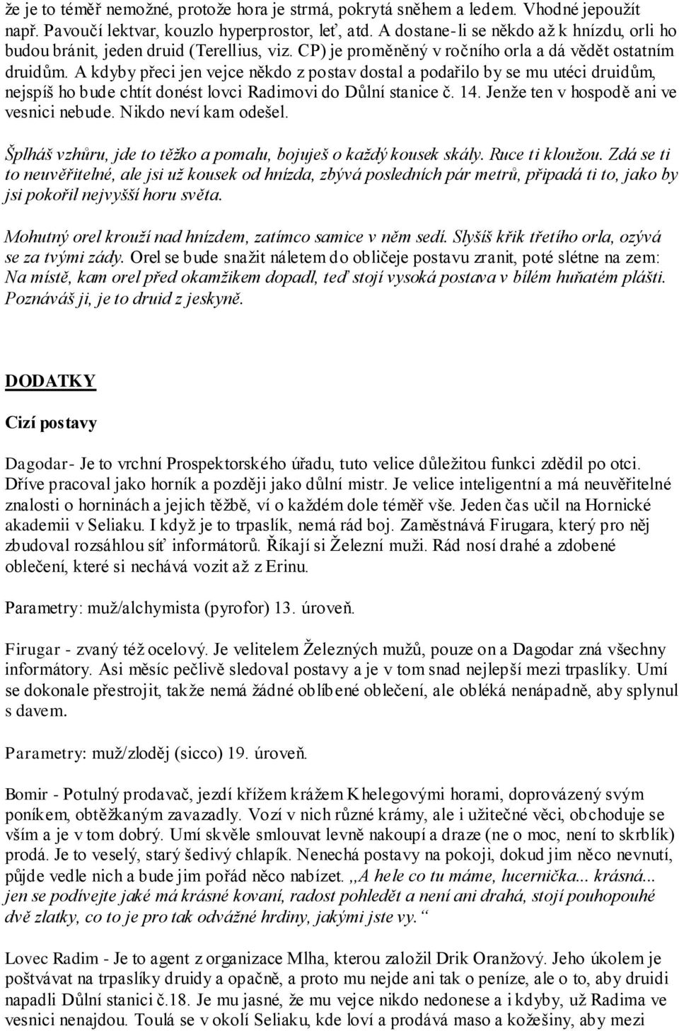 A kdyby přeci jen vejce někdo z postav dostal a podařilo by se mu utéci druidům, nejspíš ho bude chtít donést lovci Radimovi do Důlní stanice č. 14. Jenţe ten v hospodě ani ve vesnici nebude.