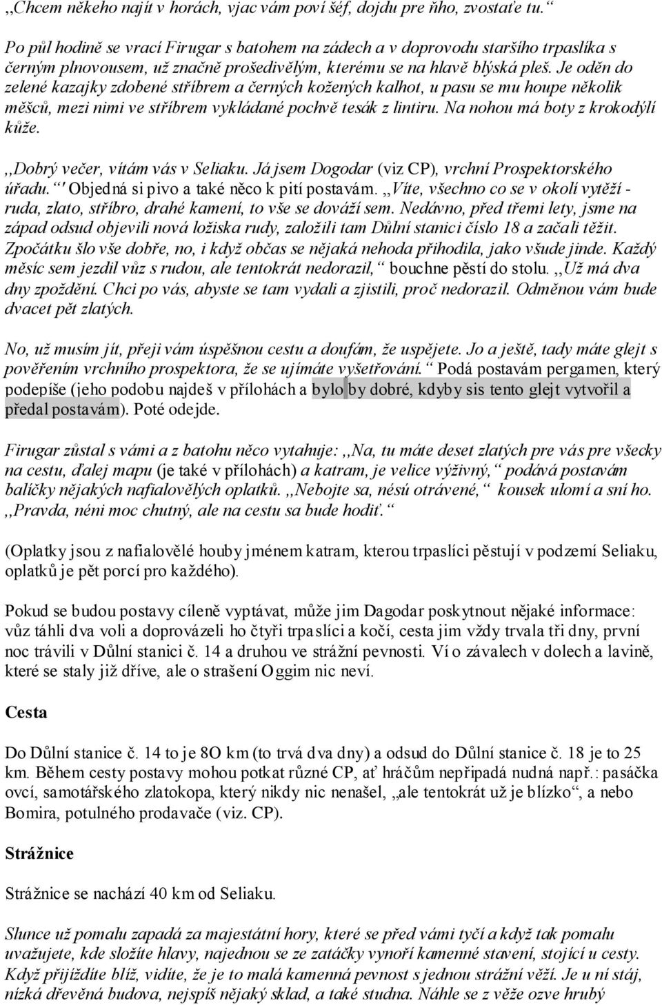 Je oděn do zelené kazajky zdobené stříbrem a černých koţených kalhot, u pasu se mu houpe několik měšců, mezi nimi ve stříbrem vykládané pochvě tesák z lintiru. Na nohou má boty z krokodýlí kůţe.