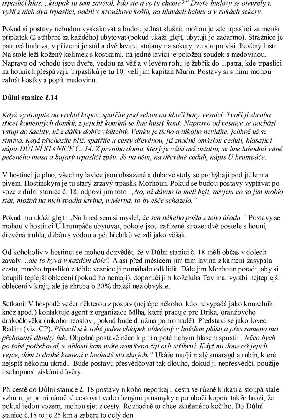 Stráţnice je patrová budova, v přízemí je stůl a dvě lavice, stojany na sekery, ze stropu visí dřevěný lustr. Na stole leţí koţený kelímek s kostkami, na jedné lavici je poloţen soudek s medovinou.