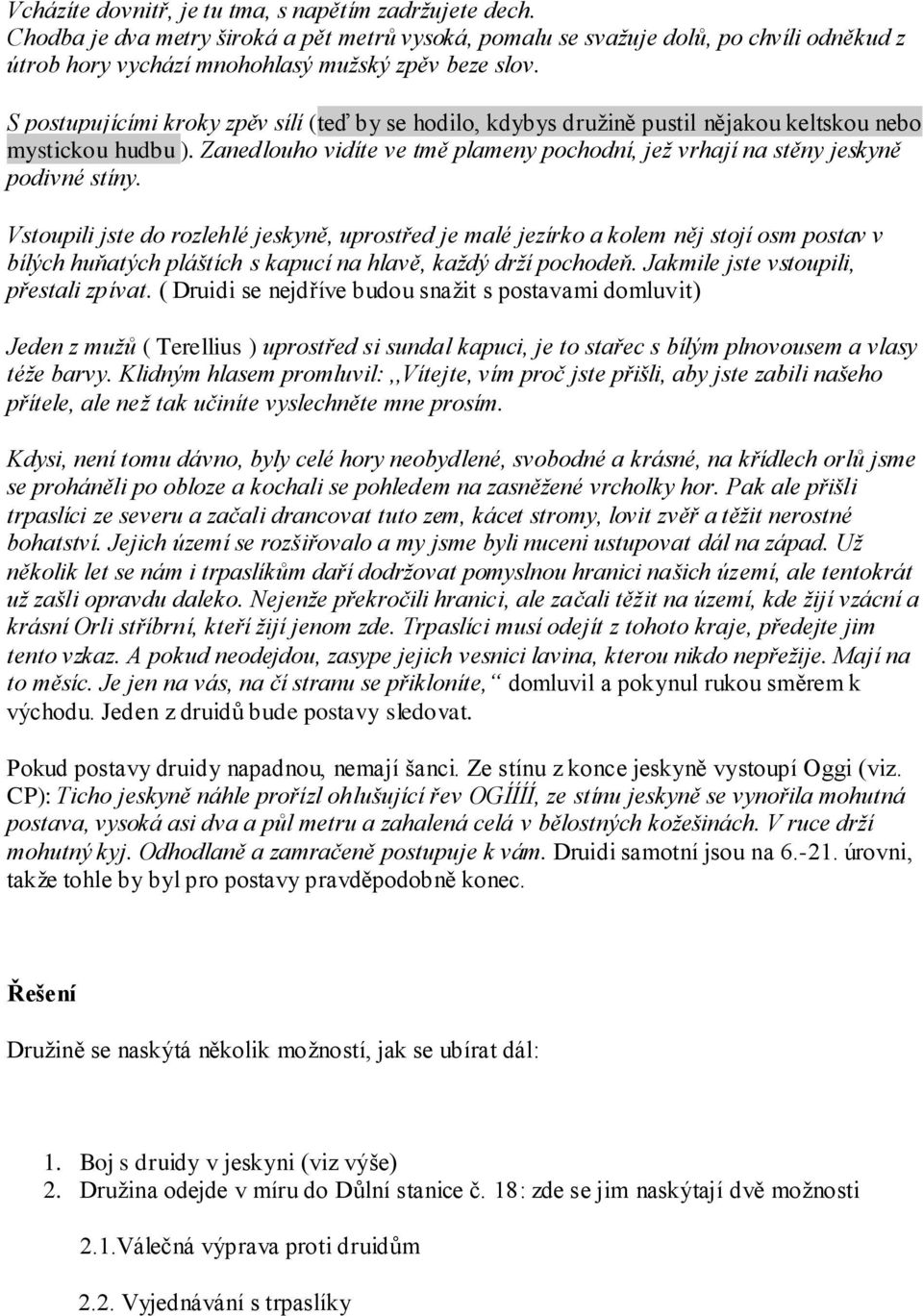 Vstoupili jste do rozlehlé jeskyně, uprostřed je malé jezírko a kolem něj stojí osm postav v bílých huňatých pláštích s kapucí na hlavě, kaţdý drţí pochodeň. Jakmile jste vstoupili, přestali zpívat.