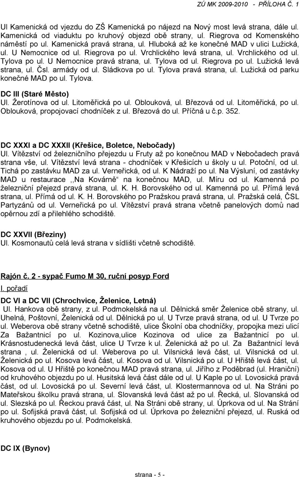 U Nemocnice pravá strana, ul. Tylova od ul. Riegrova po ul. Lužická levá strana, ul. Čsl. armády od ul. Sládkova po ul. Tylova pravá strana, ul. Lužická od parku konečné MAD po ul. Tylova. DC III (Staré Město) Ul.