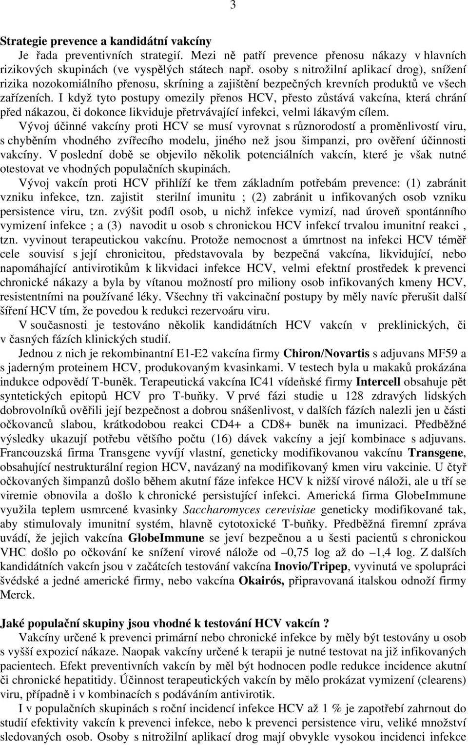 I když tyto postupy omezily přenos HCV, přesto zůstává vakcína, která chrání před nákazou, či dokonce likviduje přetrvávající infekci, velmi lákavým cílem.